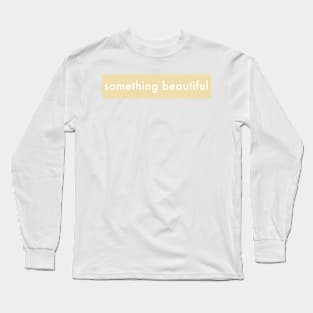 SOMETHING BEAUTIFUL Long Sleeve T-Shirt